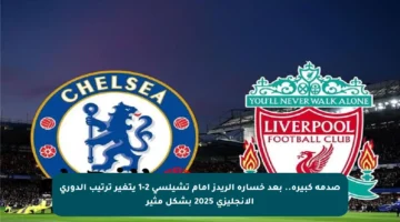 صدمة كبيرة.. بعد خسارة الريدز أمام تشيلسي 2-1 يتغير ترتيب الدوري الإنجليزي 2025 بشكل مثير